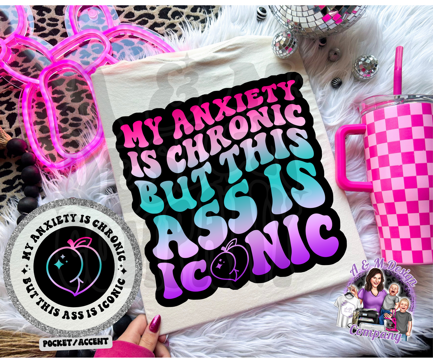 My Anxiety Is Chronic, but This Ass Is Iconic